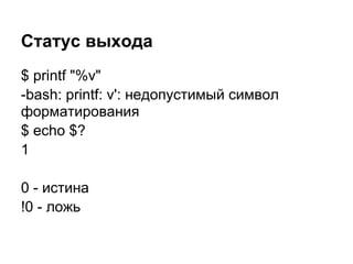 Статус выхода
$ printf "%v"
-bash: printf: v': недопустимый символ
форматирования
$ echo $?
1

0 - истина
!0 - ложь
 