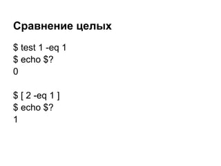 Сравнение целых
$ test 1 -eq 1
$ echo $?
0

$ [ 2 -eq 1 ]
$ echo $?
1
 