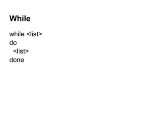 While
while <list>
do
 <list>
done
 