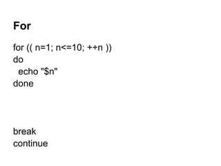 For
for (( n=1; n<=10; ++n ))
do
 echo "$n"
done




break
continue
 