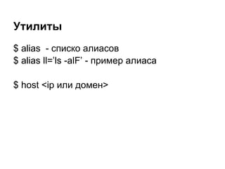 Утилиты
$ alias - списко алиасов
$ alias ll=’ls -alF’ - пример алиаса

$ host <ip или домен>
 