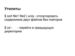 Утилиты
$ sort file1 file2 | uniq - отсортировать
содержимое двух файлов без повторов

$ cd -  - перейти в предыдущую
директорию
 