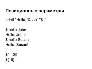 Позиционные параметры
printf "Hello, %s!n" "$1"

$ hello John
Hello, John!
$ hello Susan
Hello, Susan!

$1 - $9
${15}
 