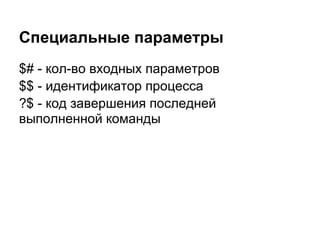 Специальные параметры
$# - кол-во входных параметров
$$ - идентификатор процесса
?$ - код завершения последней
выполненной команды
 