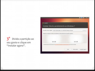 3º   Divida a partição ao
seu gosto e clique em
“Instalar agora”.
 