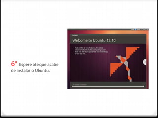 6º Espere até que acabe
de instalar o Ubuntu.
 