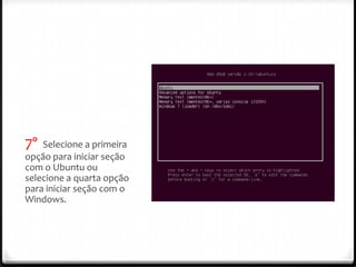 7º  Selecione a primeira
opção para iniciar seção
com o Ubuntu ou
selecione a quarta opção
para iniciar seção com o
Windows.
 
