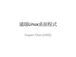 遠端Linux桌面程式

 Casper	
  Chen	
  (USGI)
 