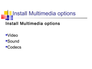 Install Multimedia options
Install Multimedia options

Video
Sound

Codecs
 
