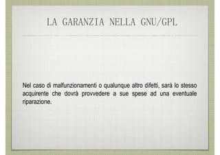 LA GARANZIA NELLA GNU/GPL




Nel caso di malfunzionamenti o qualunque altro difetti, sarà lo stesso
acquirente che dovrà provvedere a sue spese ad una eventuale
riparazione.
 
