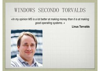WINDOWS SECONDO TORVALDS
«In my opinion MS is a lot better at making money than it is at making
                     good operating systems. »
                                                     Linus Torvalds
 