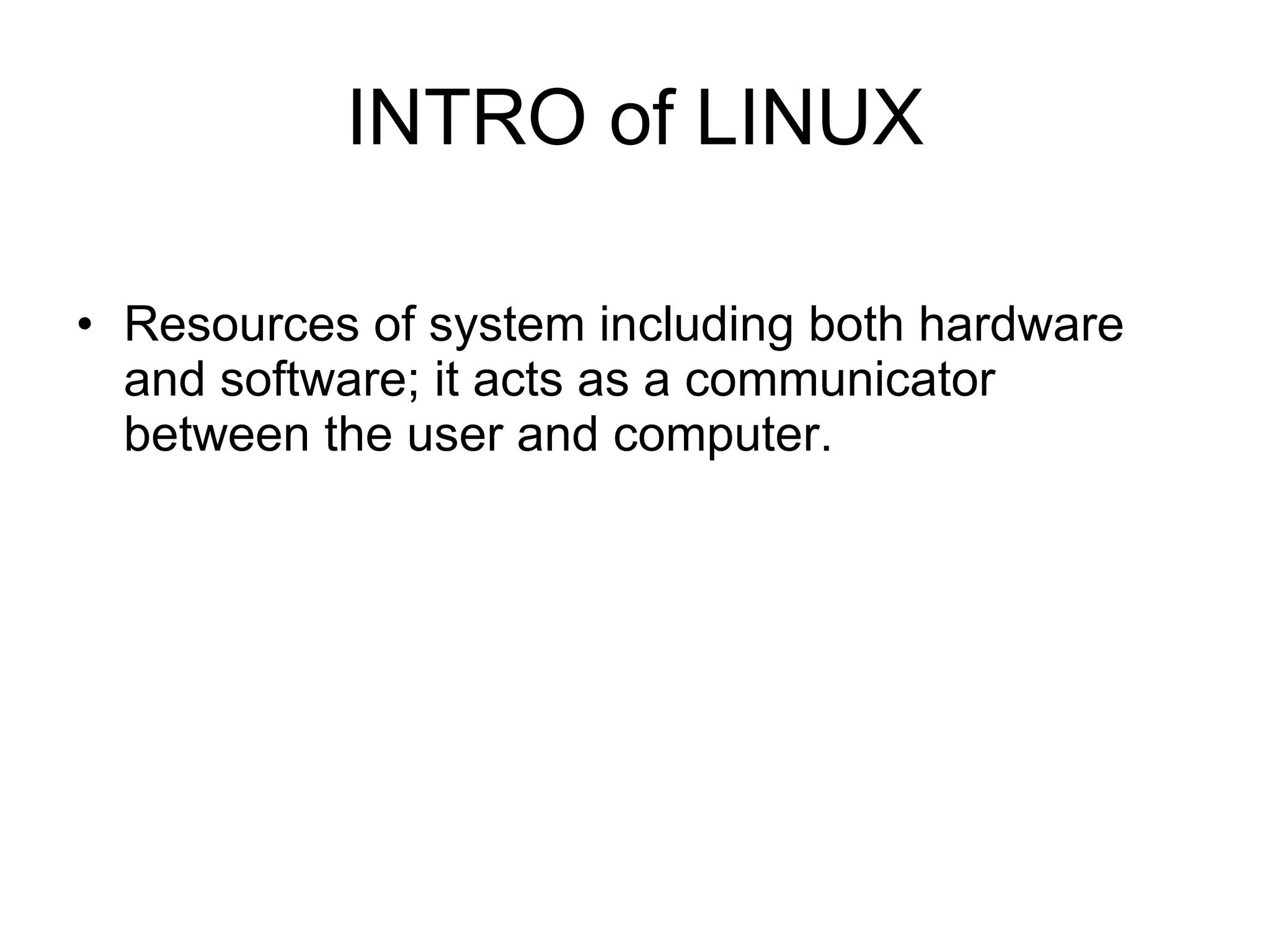 INTRO of LINUX Resources of system including both hardware and software; it acts as a communicator between the user and computer. 