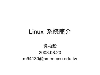 Linux  系統簡介 吳柏毅 2008.08.20 [email_address] 