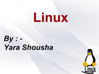Linux
By : -
Yara Shousha
 