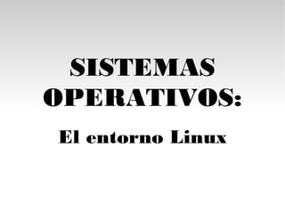 SISTEMAS
OPERATIVOS:
El entorno Linux
 