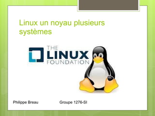 Linux un noyau plusieurs
systèmes
Philippe Breau Groupe 1276-SI
 