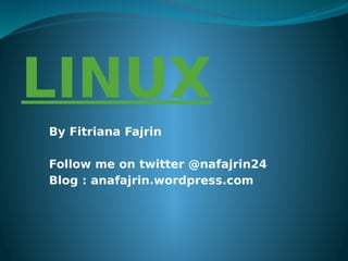 By Fitriana Fajrin
Follow me on twitter @nafajrin24
Blog : anafajrin.wordpress.com
LINUX
 