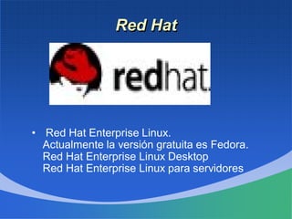 Red Hat
• Red Hat Enterprise Linux.
Actualmente la versión gratuita es Fedora.
Red Hat Enterprise Linux Desktop
Red Hat Enterprise Linux para servidores
 