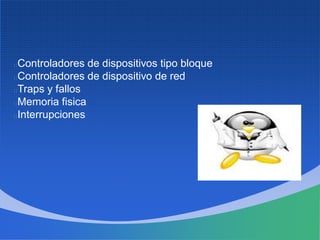 Controladores de dispositivos tipo bloque
Controladores de dispositivo de red
Traps y fallos
Memoria fisica
Interrupciones
 