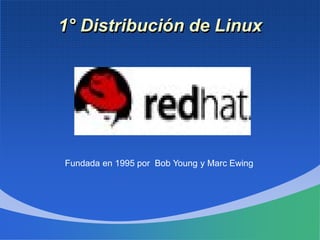 1° Distribución de Linux
Fundada en 1995 por Bob Young y Marc Ewing
 
