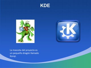 KDE
La mascota del proyecto es
un pequeño dragón llamado
Konqi.
 