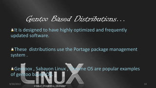Gentoo Based Distributions…
It is designed to have highly optimized and frequently
updated software.
These distributions use the Portage package management
system .
Gentoox , Sabayon Linux , Chrome OS are popular examples
of gentoo based OS.
9/30/2013 14
 