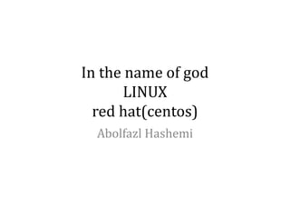 In the name of god
LINUX
red hat(centos)
Abolfazl Hashemi

 