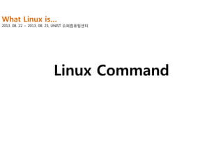 What Linux is…

2013. 08. 22 ~ 2013. 08. 23, UNIST 슈퍼컴퓨팅센터

Linux Command

 