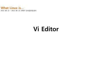 What Linux is…

2013. 08. 22 ~ 2013. 08. 23, UNIST 슈퍼컴퓨팅센터

Vi Editor

 