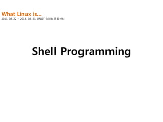 What Linux is…

2013. 08. 22 ~ 2013. 08. 23, UNIST 슈퍼컴퓨팅센터

Shell Programming

 