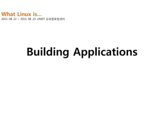 What Linux is…

2013. 08. 22 ~ 2013. 08. 23, UNIST 슈퍼컴퓨팅센터

Building Applications

 