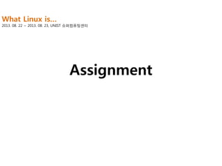 What Linux is…

2013. 08. 22 ~ 2013. 08. 23, UNIST 슈퍼컴퓨팅센터

Assignment

 