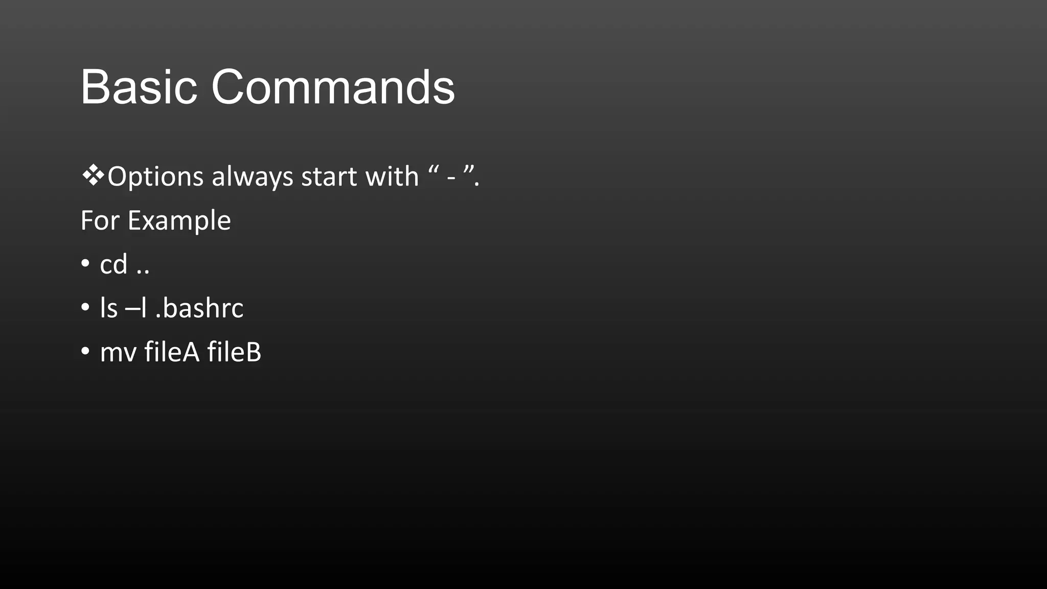 Basic Commands
Options always start with “ - ”.
For Example
• cd ..
• ls –l .bashrc
• mv fileA fileB

 