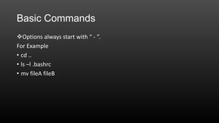 Basic Commands
Options always start with “ - ”.
For Example
• cd ..
• ls –l .bashrc
• mv fileA fileB

 