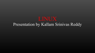 LINUX
Presentation by Kallam Srinivas Reddy

 