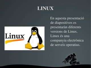 LINUX
   En aquesta presentació 
de diapositives es 
presentaràn diferents 
versions de Linux. 
Linux és una 
companyia electrònica 
de serveis operatius.

 

 

 