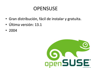 OPENSUSE
• Gran distribución, fácil de instalar y gratuita.
• Última versión: 13.1
• 2004

 