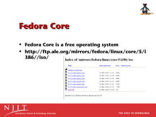 Fedora Core
• Fedora Core is a free operating system
• http://ftp.ale.org/mirrors/fedora/linux/core/5/i
386//iso/

 