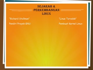 Sejarah &
perKembanGan
linux
“Richard Stallman” “Linus Torvalds”
Pendiri Proyek GNU Pembuat Kernel Linux
 