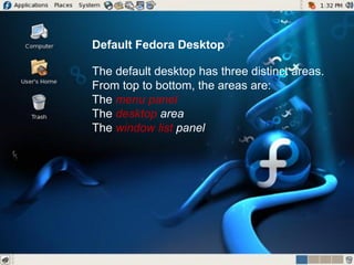 Default Fedora Desktop
The default desktop has three distinct areas.
From top to bottom, the areas are:
The menu panel
The desktop area
The window list panel
 