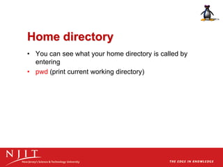 Home directory
• You can see what your home directory is called by
entering
• pwd (print current working directory)
 