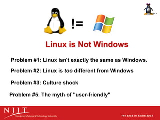 !=
Linux is Not Windows
Problem #1: Linux isn't exactly the same as Windows.
Problem #2: Linux is too different from Windows
Problem #3: Culture shock
Problem #5: The myth of "user-friendly"
 