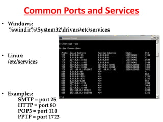 Common Ports and Services
• Windows:
%windir%System32driversetcservices
• Linux:
/etc/services
• Examples:
SMTP = port 25
HTTP = port 80
POP3 = port 110
PPTP = port 1723
 