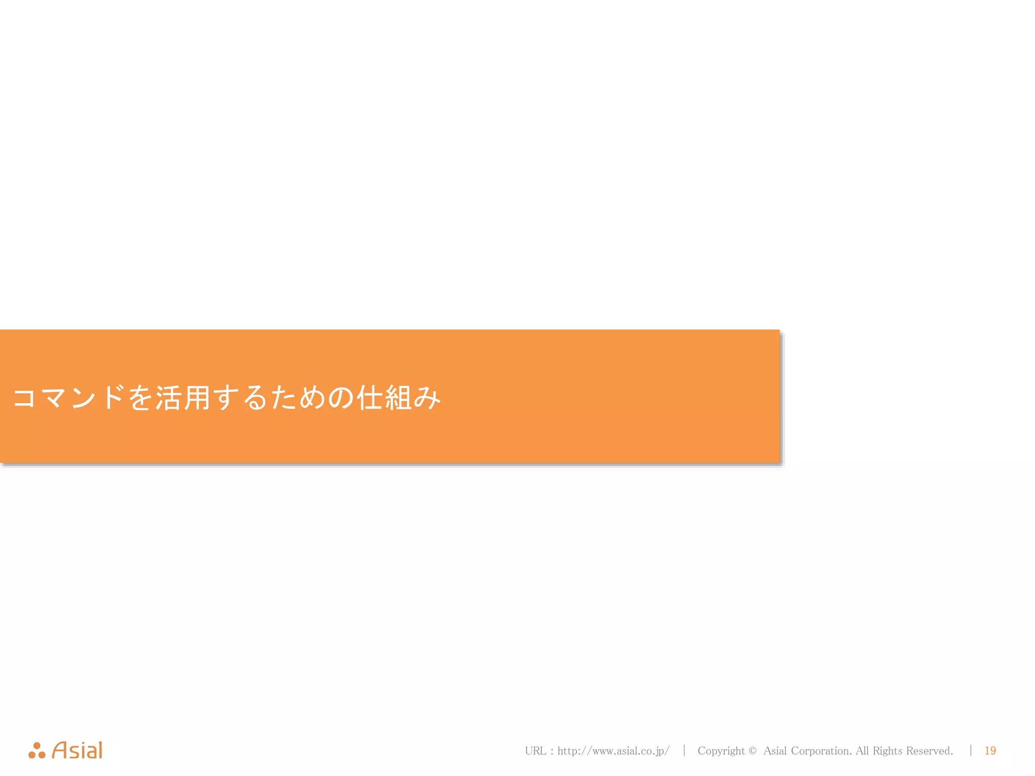 URL : http://www.asial.co.jp/ │ Copyright © Asial Corporation. All Rights Reserved. │ 19
コマンドを活用するための仕組み
 