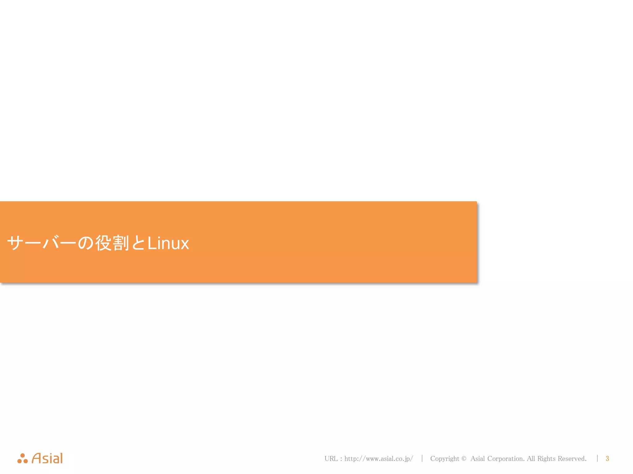 URL : http://www.asial.co.jp/ │ Copyright © Asial Corporation. All Rights Reserved. │ 3
サーバーの役割とLinux
 