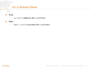 URL : http://www.asial.co.jp/ │ Copyright © Asial Corporation. All Rights Reserved. │ 32
viによるUndoとRedo
Undo
• 「u」コマンドで変更を元に戻すことができます
Redo
• 「Ctrl + r」コマンドでUndoを取り消すことができます
 