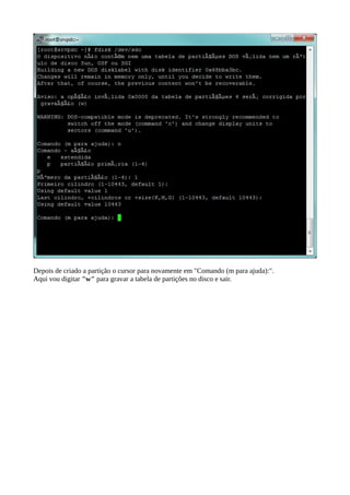 Depois de criado a partição o cursor para novamente em "Comando (m para ajuda):". 
Aqui vou digitar "w" para gravar a tabela de partições no disco e sair. 
 