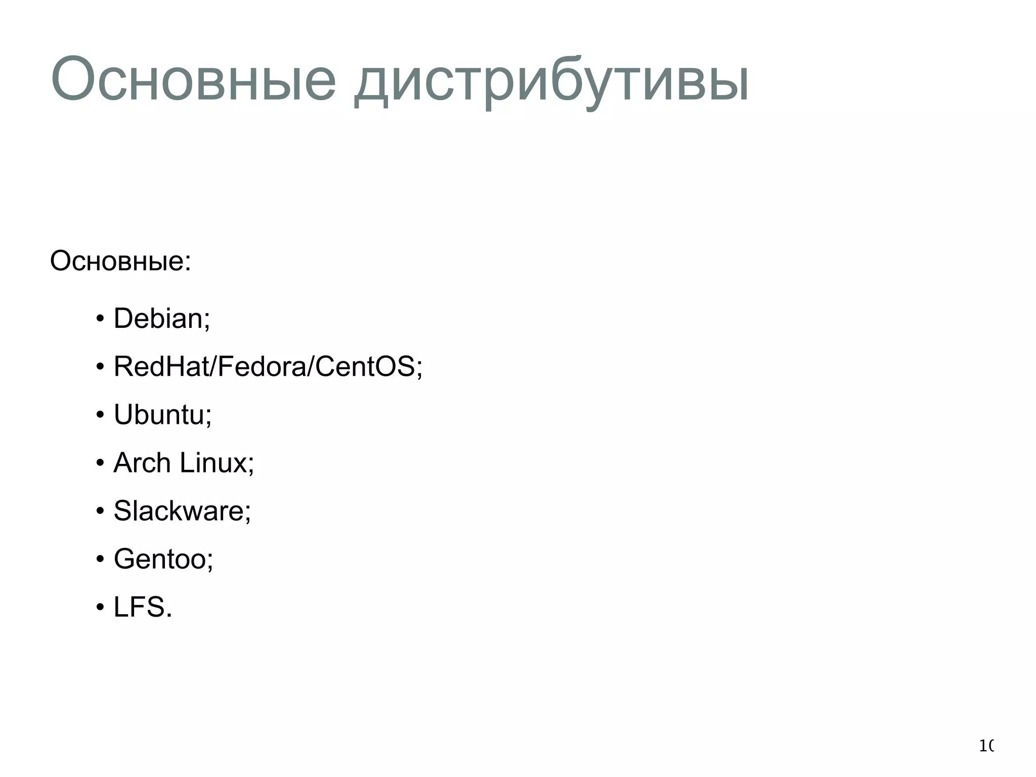 Основные дистрибутивы 
Основные: 
• Debian; 
• RedHat/Fedora/CentOS; 
• Ubuntu; 
• Arch Linux; 
• Slackware; 
• Gentoo; 
• LFS. 
10 
 