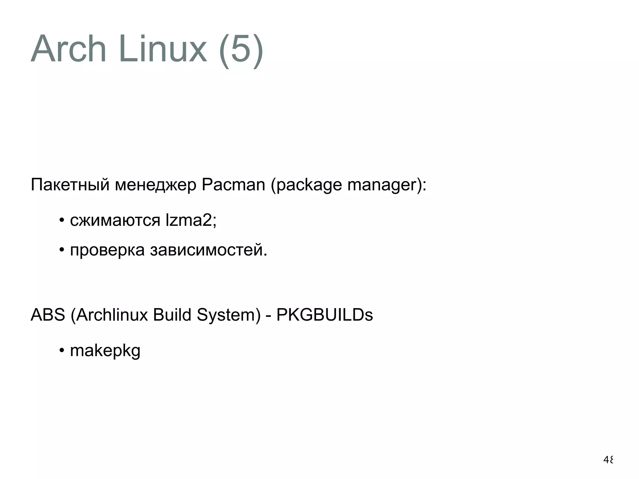 Arch Linux (5) 
Пакетный менеджер Pacman (package manager): 
• сжимаются lzma2; 
• проверка зависимостей. 
! 
ABS (Archlinux Build System) - PKGBUILDs 
• makepkg 
48 
 