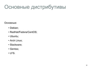 Основные дистрибутивы 
Основные: 
• Debian; 
• RedHat/Fedora/CentOS; 
• Ubuntu; 
• Arch Linux; 
• Slackware; 
• Gentoo; 
• LFS. 
10 
 
